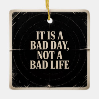 It Is A Bad Day, Not A Bad Life Keramikornament