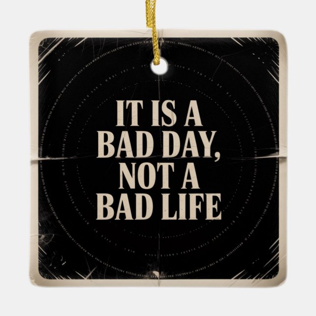 It Is A Bad Day, Not A Bad Life Keramikornament (Vorderseite)