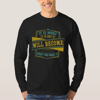 It Is What It Is But It Will Become What You Make T-Shirt