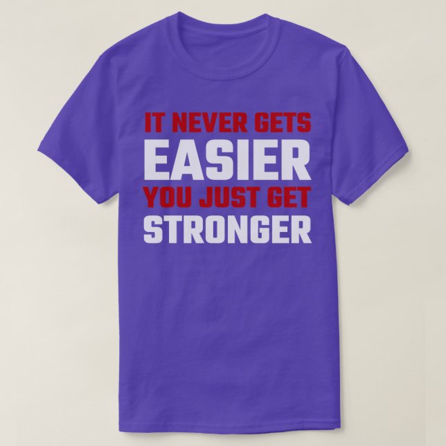 It Never Gets Easier You Just Get Stronger T-Shirt (Design vorne)