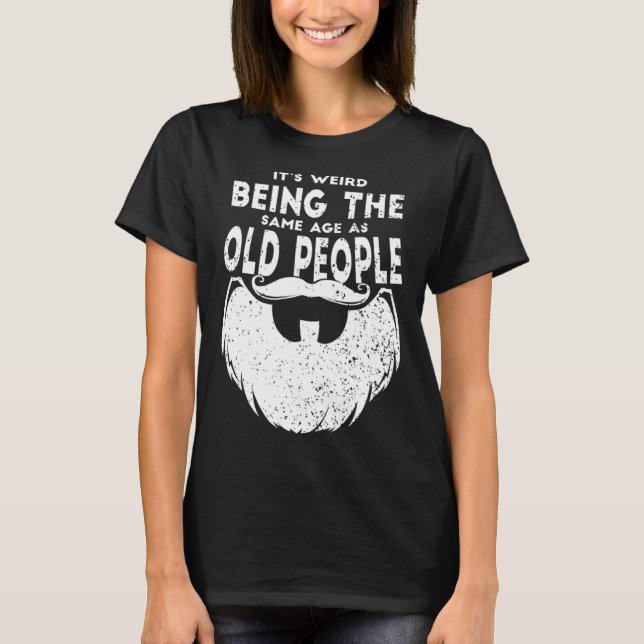 It s Weird Being The Same Age As Old People Beard  T-Shirt (Vorderseite)