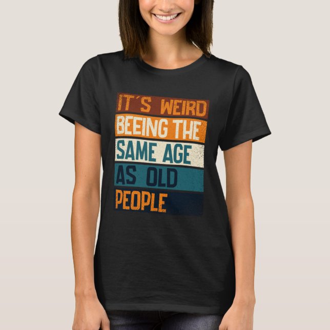 It s Weird Being The Same Age As Old People  Sarca T-Shirt (Vorderseite)
