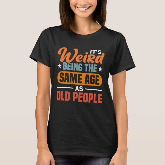 It s Weird Being The Same Age As Old People  Sarca T-Shirt (Vorderseite)