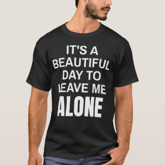 It's A Beautiful Day To Leave Me Alone Funny T-Shirt