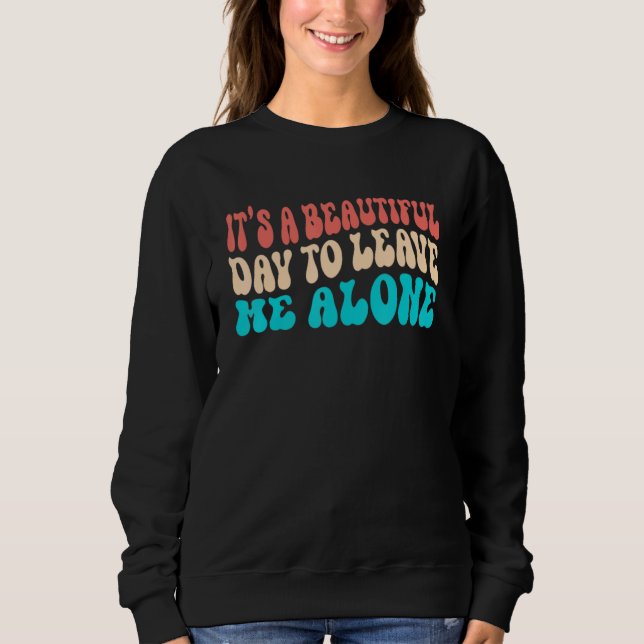 It's a Beautiful Day To Leave Me Alone Introvert S Sweatshirt (Vorderseite)