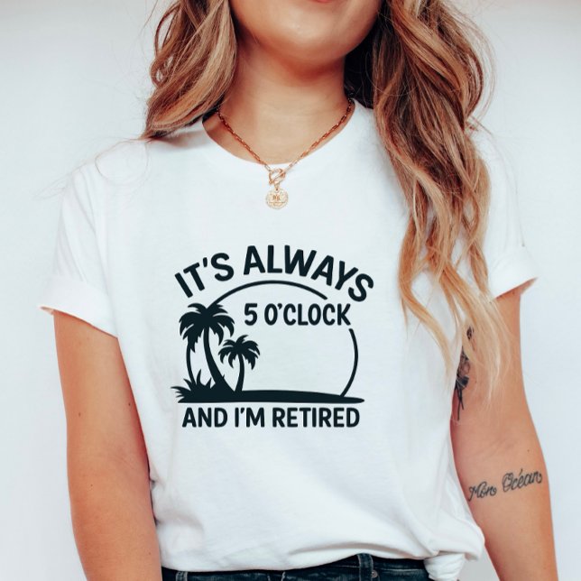 Its Always 5’O’Clock & I’m Retired; Fun Retirement T-Shirt (Von Creator hochgeladen)