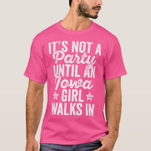 Its Not A Party Until An Iowa Girl Walks In T-Shirt
