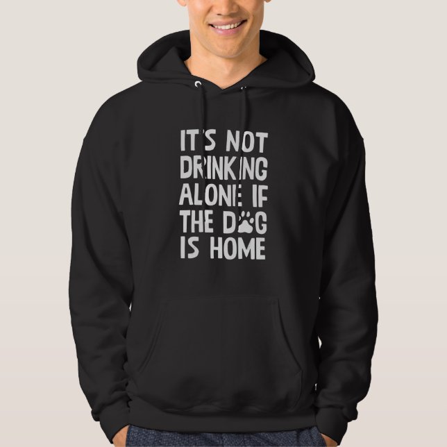 It's Not Drinking Alone When Dog is Home  Quote Hoodie (Vorderseite)