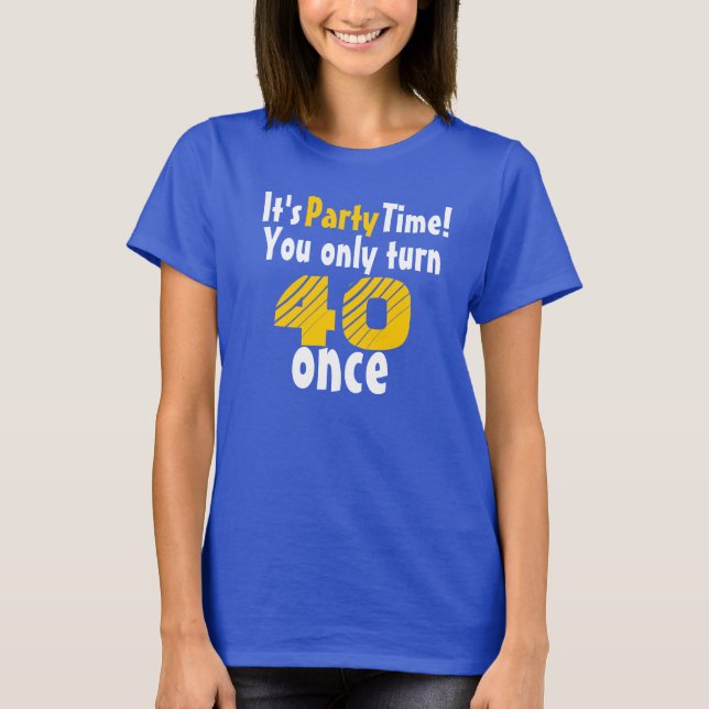 It's party time you only turn 40 once T-Shirt (Vorderseite)