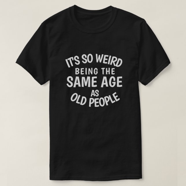 It's So Weird Being the Samische Age As Old People T-Shirt (Design vorne)