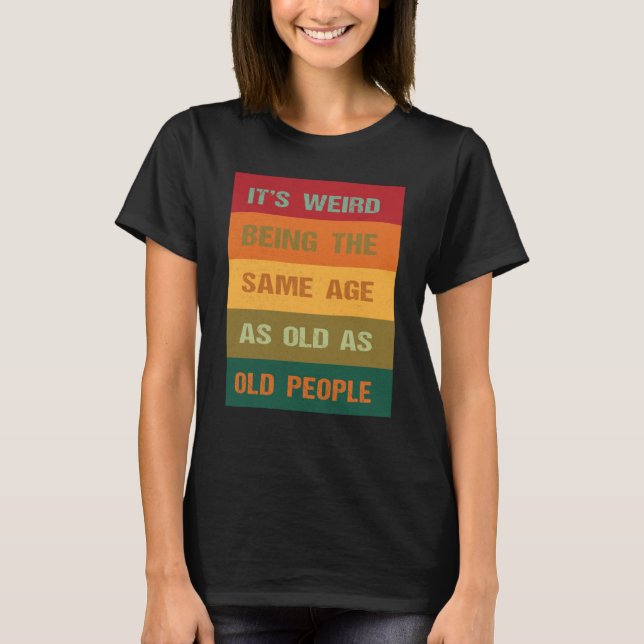 Its Weird Being The Same Age As Old People  2 T-Shirt (Vorderseite)