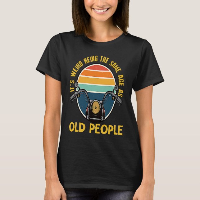 It's Weird Being The Same Age As Old People motorc T-Shirt (Vorderseite)