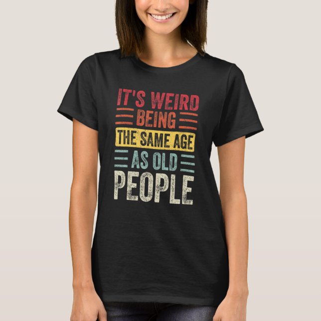 It's Weird Being The Same Age As Old People Retro  T-Shirt (Vorderseite)