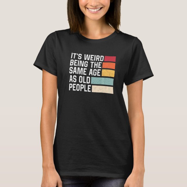 It's Weird Being The Same Age As Old People Retro  T-Shirt (Vorderseite)