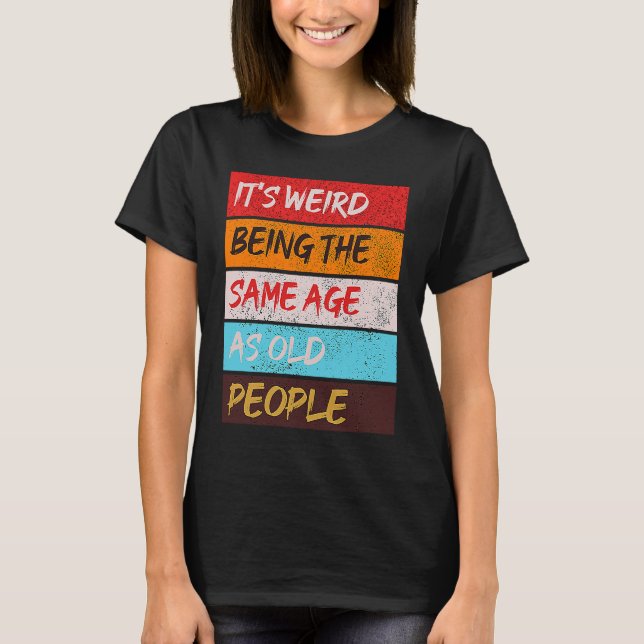 It's Weird Being The Same Age As Old People Retro  T-Shirt (Vorderseite)
