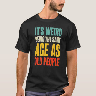 It's Weird Being The Same Age As Old People Retro T-Shirt
