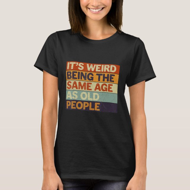 It's Weird Being The Same Age As Old People Retro  T-Shirt (Vorderseite)