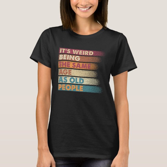 It's Weird Being The Same Age As Old People Retro  T-Shirt (Vorderseite)