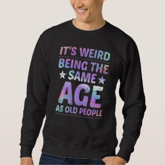 It's Weird Being The Same Age As Old People  Sarca Sweatshirt