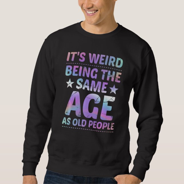 It's Weird Being The Same Age As Old People  Sarca Sweatshirt (Vorderseite)