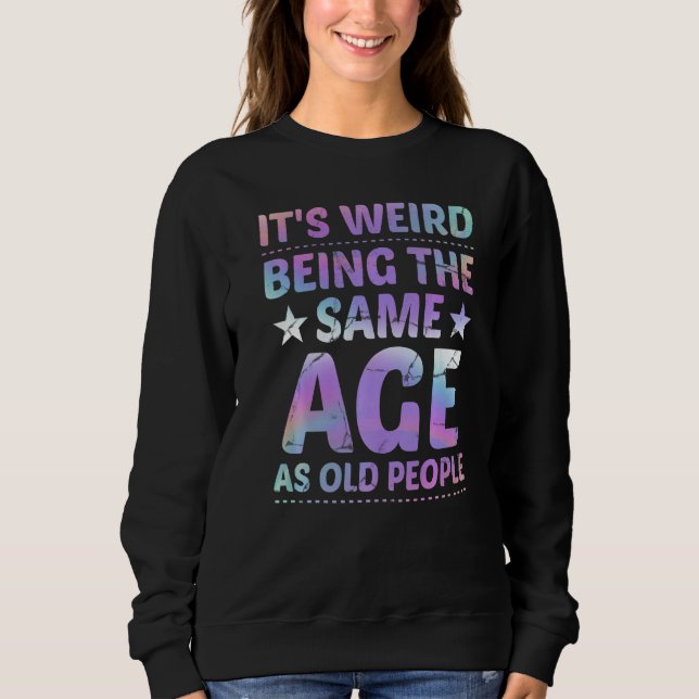 It's Weird Being The Same Age As Old People  Sarca Sweatshirt (Vorderseite)