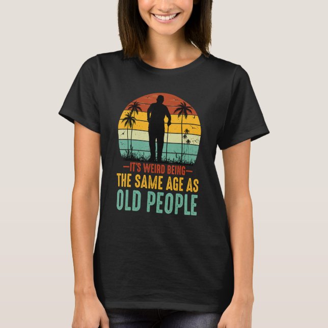 It's Weird Being The Same Age As Old People Sarcas T-Shirt (Vorderseite)