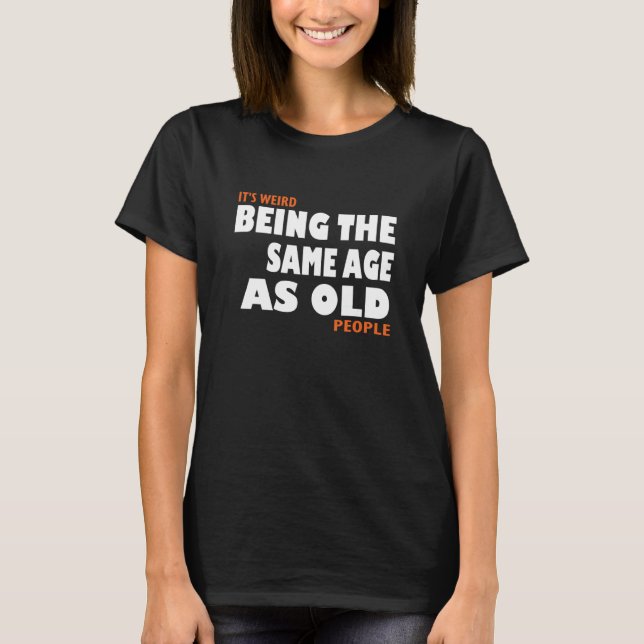 It's Weird Being The Same Age As Old People tee (Vorderseite)