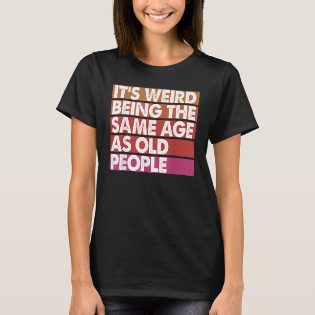 It's Weird Being The Same Age As Old People Women  T-Shirt (Vorderseite)