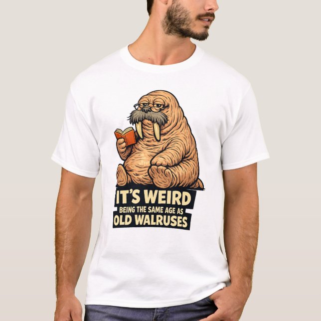 It's Weird Being The Same Age As Old Walruses | Fu T-Shirt (Vorderseite)