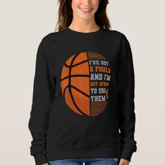 Ive Got 5 Fouls and Im Not Afraid to Use Them Bask Sweatshirt