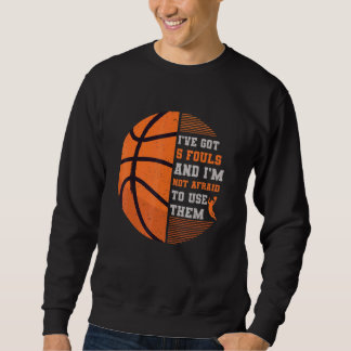 Ive Got 5 Fouls and Im Not Afraid to Use Them Bask Sweatshirt