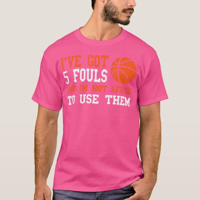 Ive Got 5 Fouls And Im Not Afraid To Use Them Bask T-Shirt (Vorderseite)