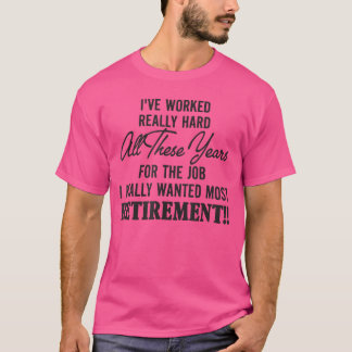 ive worked really hard all these years for the job T-Shirt