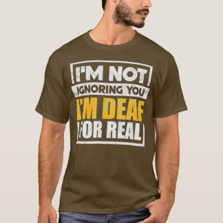 Ix27m Not Ignoring You Ix27m Deaf For Real Funny T-Shirt