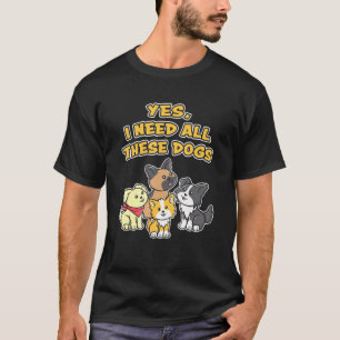 Ja, ich brauche all diese Hunde Niedlich Adorable T-Shirt