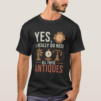 Ja, ich brauche wirklich all diese Antiquitäten An T-Shirt