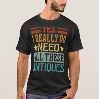 Ja, ich brauche wirklich all diese Antiquitäten -  T-Shirt