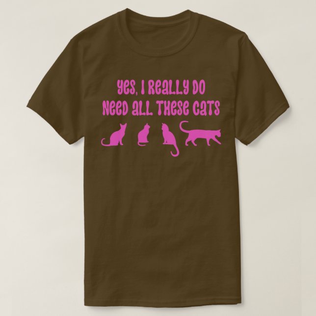 Ja, ich brauche wirklich all diese Katzen 18 T-Shirt (Design vorne)