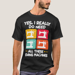 Ja, ich brauche wirklich all diese Nähmaschinen T-Shirt