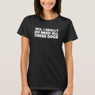 Ja, ich brauche wirklich alle diese Hunde gestört T-Shirt