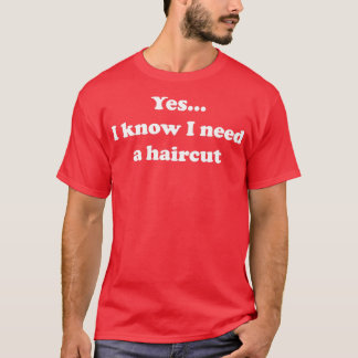 Ja, ich weiß, ich brauche einen Haarschnitt T-Shirt
