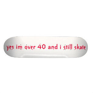 ja im über 40 und i Skaten noch Skateboard