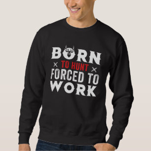 Jagd-Shirts Geboren zum Jagen, gezwungen zu arbei Sweatshirt