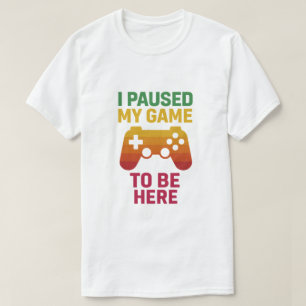 J'ai mis mon jeu en pause pour être ici – T-Shirt