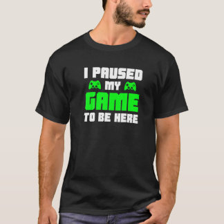J'ai Mis Mon Jeu En Pause Pour Être Ici T-Shirt D