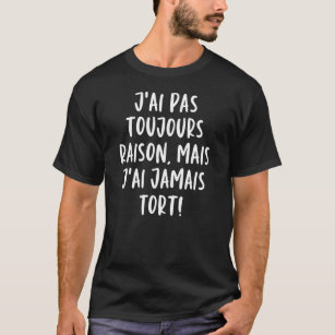 J'ai Pas Toujours Raison Mais J'ai Jamais Tort T-Shirt