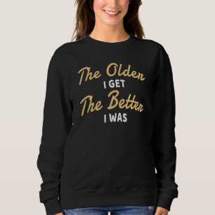 Je älter ich werde, desto besser war ich lustig äl sweatshirt