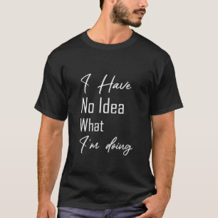 Je n'ai aucune idée de ce que je fais. T-shirts