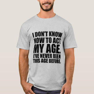 Je ne sais pas agir mon âge. T-shirt