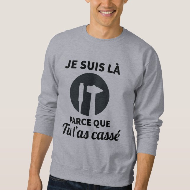 Je suis là parce que tu l'as cassé sweatshirt (Vorderseite)